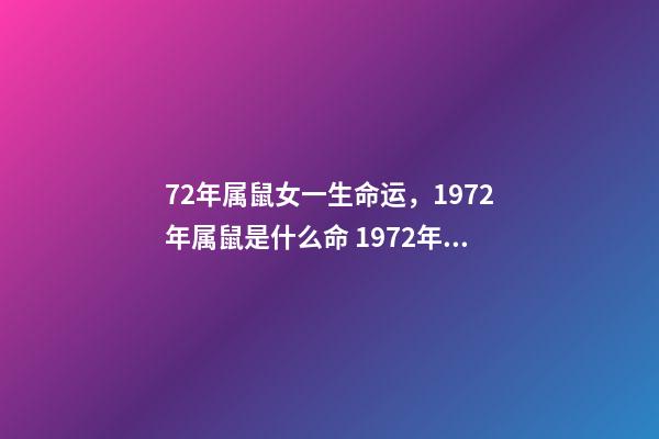 72年属鼠女一生命运，1972年属鼠是什么命 1972年出生人的命运 72年属鼠女人一生的命运，72年属鼠的人一生的运势如何-第1张-观点-玄机派